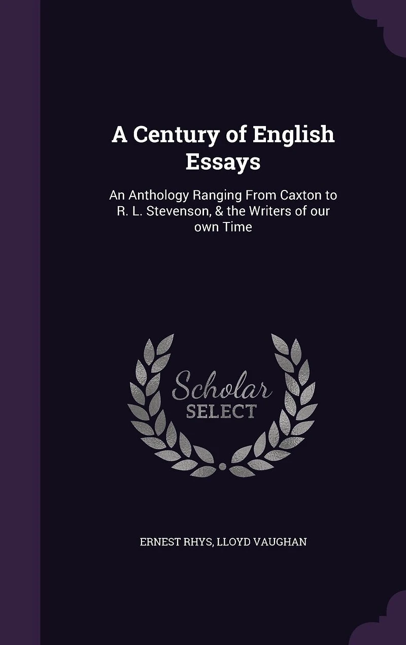 A Century of English Essays: An Anthology Ranging From Caxton to R. L, Stevenson,& the Writers Our Own Time (Classic Reprint)