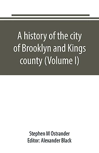 A history of the city of Brooklyn and Kings county (Volume I)