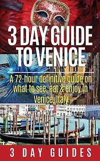 3 Day Guide to Venice: A 72-hour Definitive Guide on What to See, Eat and Enjoy in Venice, Italy