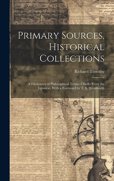 Primary Sources, Historical Collections: A Dictionary of Philosophical Terms: Chiefly From the Japanese, With a Foreword by T. S. Wentworth