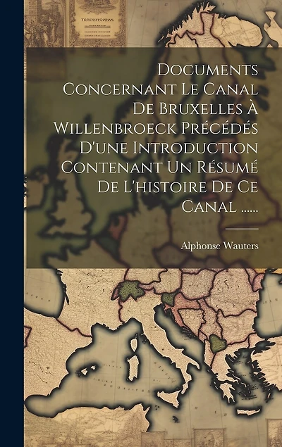 Documents Concernant Le Canal De Bruxelles À Willenbroeck Précédés D'une Introduction Contenant Un Résumé De L'histoire De Ce Canal ......