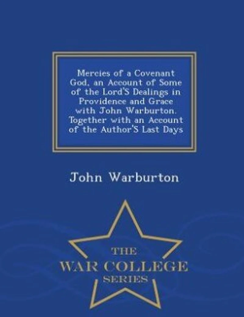 Mercies of a Covenant God, an Account Some the Lord's Dealings Providence and Grace With John Warburton. Together Author's Last Days