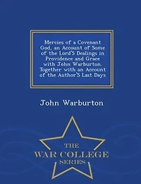 Mercies of a Covenant God, an Account Some the Lord's Dealings Providence and Grace With John Warburton. Together Author's Last Days