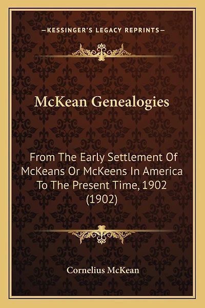 McKean Genealogies: From The Early Settlement Of McKeans Or McKeens In America To The Present Time, 1902 (1902)