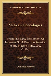 McKean Genealogies: From The Early Settlement Of McKeans Or McKeens In America To The Present Time, 1902 (1902)