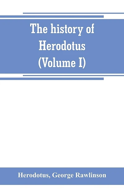 The history of Herodotus. (Volume I) A new English version, ed. with copious notes and appendices, illustrating the history and geography of Herodotus, from the most recent sources of information; and embodying the chief results, historical and ethnograph