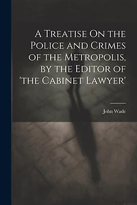 A Treatise On the Police and Crimes of the Metropolis