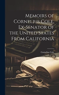 Memoirs of Cornelius Cole, Ex-senator of the United States From California