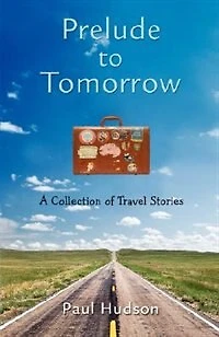 Prelude to Tomorrow: A Collection of Travel Stories