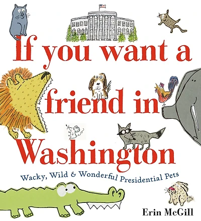 If You Want a Friend Washington: Wacky, Wild & Wonderful Presidential Pets