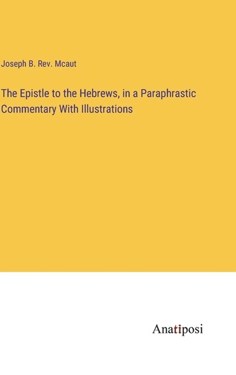 The Epistle to the Hebrews, in a Paraphrastic Commentary With Illustrations