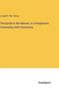 The Epistle to the Hebrews, in a Paraphrastic Commentary With Illustrations