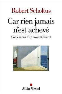 Car rien jamais n'est achevé: confessions d'un croyant discret