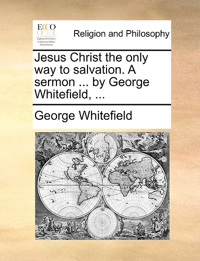 Jesus Christ The Only Way To Salvation. A Sermon ... By George Whitefield, ...