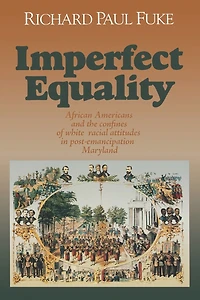 Imperfect Equality: African Americans and the Confines of White Ideology Post–Emancipation Maryland.