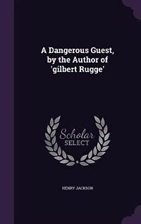 A Dangerous Guest, by the Author of 'gilbert Rugge'