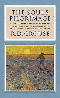 The Soul's Pilgrimage - Volume 1: From Advent to Pentecost: Theology of Christian Year: Sermons Robert Crouse