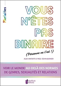 Vous n'êtes pas binaire (personne ne l'est !) : voir le monde au-delà des normes de genres, sexualités et relations: voir le monde au-delà des normes de genres, sexualités et relations