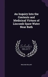 An Inquiry Into the Contents and Medicinal Virtues of Lincomb Spaw Water Near Bath