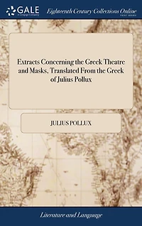 Extracts Concerning the Greek Theatre and Masks, Translated From the Greek of Julius Pollux