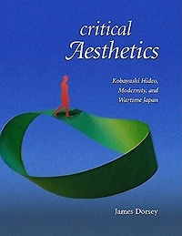 Critical Aesthetics: Kobayashi Hideo, Modernity, and Wartime Japan