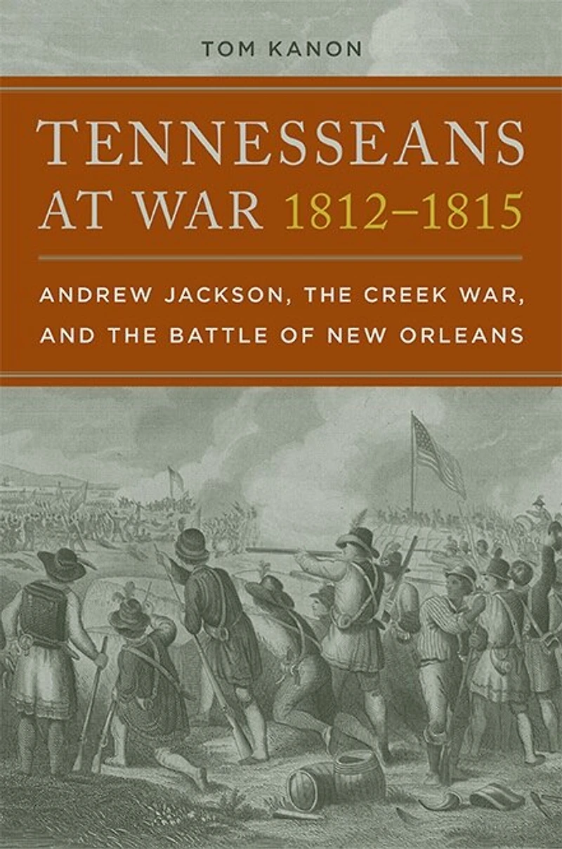 Tennesseans at War, 1812-1815: Andrew Jackson, the Creek and Battle of New Orleans