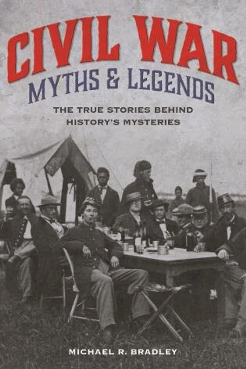 Civil War Myths And Legends: The True Stories Behind History's Mysteries