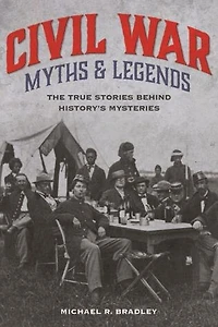 Civil War Myths And Legends: The True Stories Behind History's Mysteries