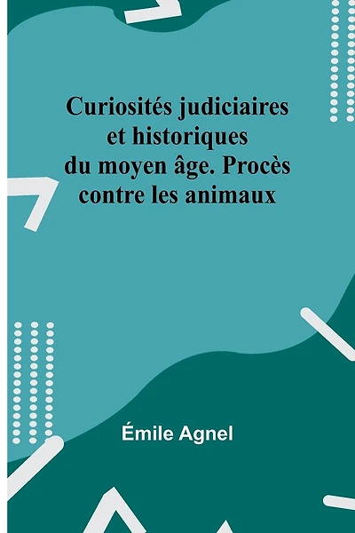 Curiosités judiciaires et historiques du moyen âge. Procès contre les animaux