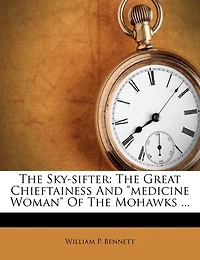 The Sky-sifter: Great Chieftainess And medicine Woman Of Mohawks