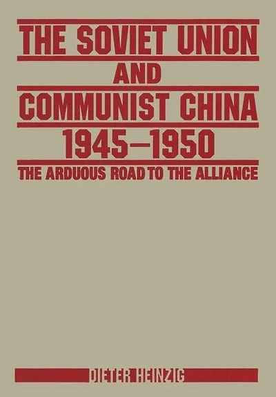 the Soviet Union and Communist China 1945-1950: Arduous Road to Alliance: Alliance
