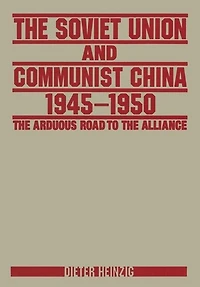 the Soviet Union and Communist China 1945-1950: Arduous Road to Alliance: Alliance