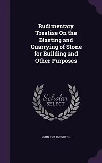 Rudimentary Treatise On the Blasting and Quarrying of Stone for Building Other Purposes