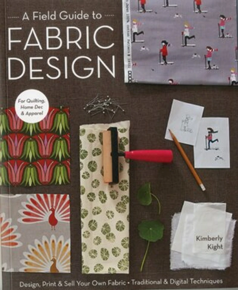 A Field Guide to Fabric Design: Design, Print & Sell Your Own Fabric; Traditional Digital Techniques; For Quilting, Home Dec Apparel