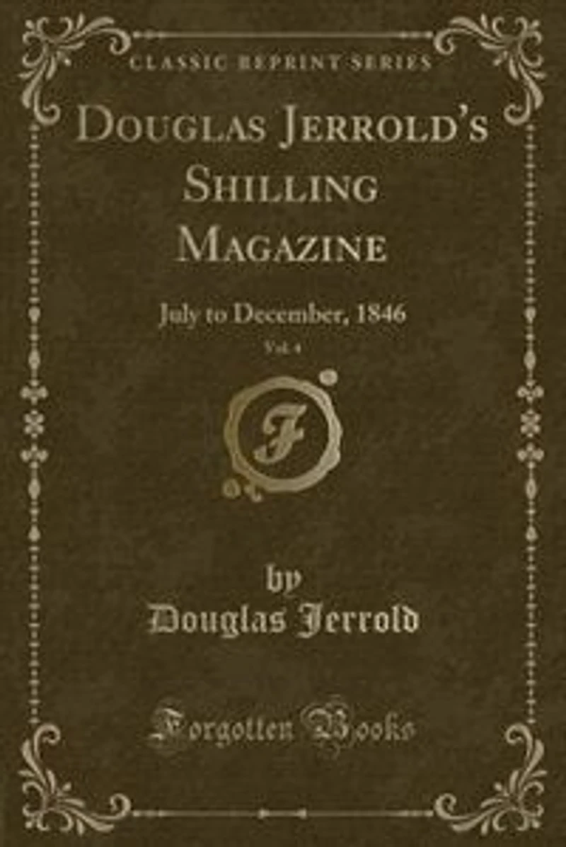 Douglas Jerrold's Shilling Magazine, Vol. 4: July to December, 1846 (Classic Reprint)