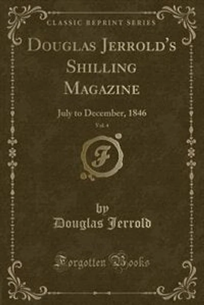 Douglas Jerrold's Shilling Magazine, Vol. 4: July to December, 1846 (Classic Reprint)