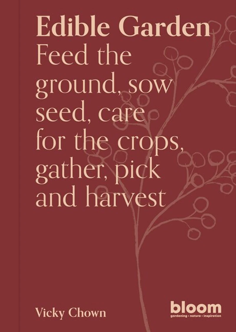 Edible Garden: Bloom Gardener's Guide: Feed the ground, sow seed, care for crops, gather, pick and feast