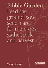 Edible Garden: Bloom Gardener's Guide: Feed the ground, sow seed, care for crops, gather, pick and feast