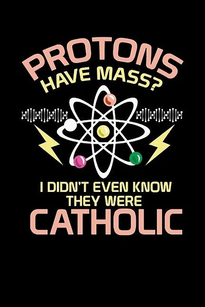 Protons Have Mass: 120 Pages I 6x9 I Music Sheet I Funny Physics, Mathematics & Religion Gifts