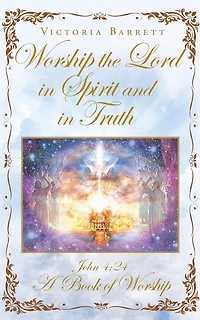 Worship the Lord Spirit and Truth: John 4:24 A Book of