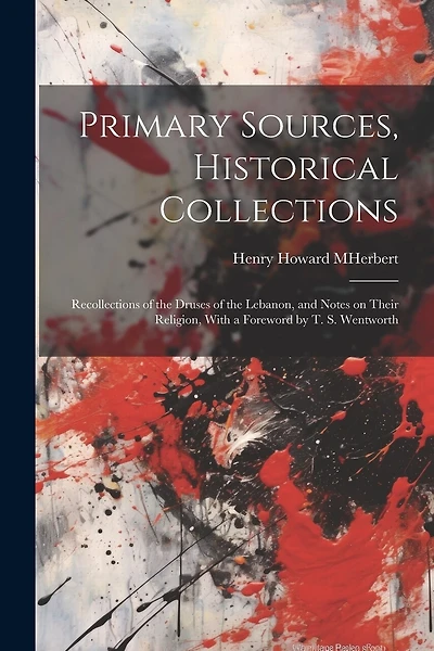 Primary Sources, Historical Collections: Recollections of the Druses of the Lebanon, and Notes on Their Religion, With a Foreword by T. S. Wentworth