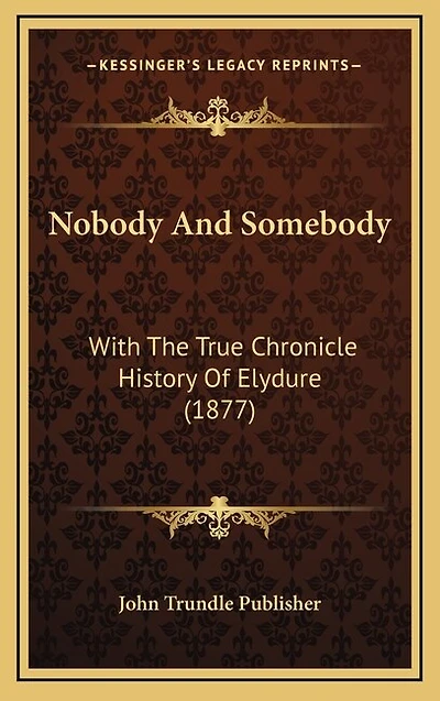 Nobody And Somebody: With The True Chronicle History Of Elydure (1877)