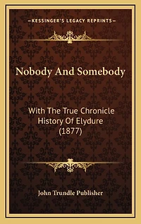 Nobody And Somebody: With The True Chronicle History Of Elydure (1877)