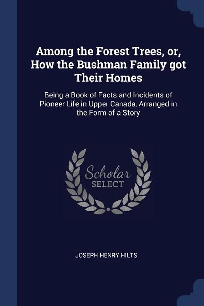 Among the Forest Trees, or, How the Bushman Family got Their Homes: Being a Book of Facts and Incidents of Pioneer Life in Upper Canada, Arranged in the Form of a Story