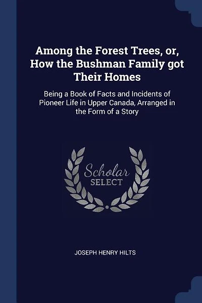 Among the Forest Trees, or, How the Bushman Family got Their Homes: Being a Book of Facts and Incidents of Pioneer Life in Upper Canada, Arranged in the Form of a Story