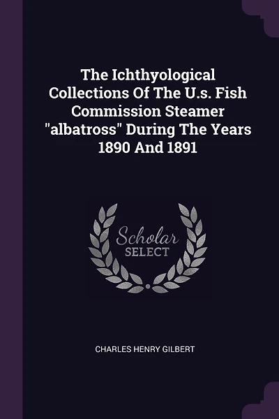 The Ichthyological Collections Of The U.s. Fish Commission Steamer "albatross" During The Years 1890 And 1891