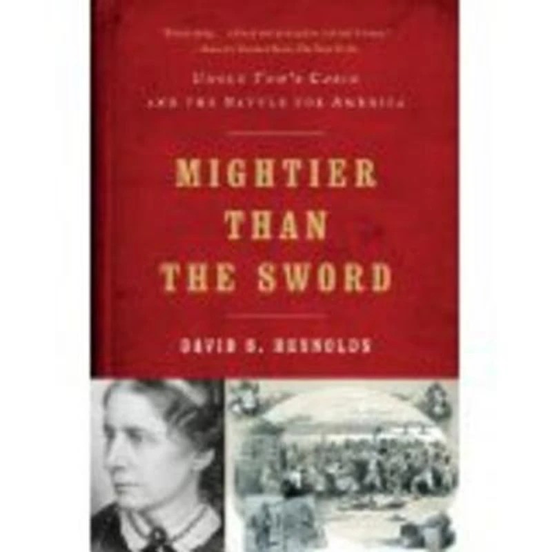Mightier Than The Sword: Uncle Toms Cabin And Battle For America
