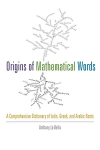 Origins of Mathematical Words: A Comprehensive Dictionary Latin, Greek, and Arabic Roots