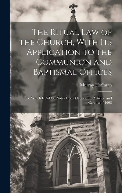 The Ritual law of the Church, With its Application to the Communion and Baptismal Offices: To Which is Added Notes Upon Orders, the Articles, and Canons of 1603