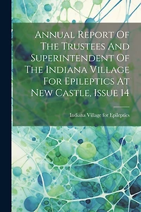 Annual Report Of The Trustees And Superintendent Of The Indiana Village For Epileptics At New Castle